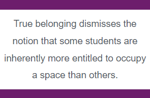 True belonging dismisses the notion that some students are inherently more entitled to occupy a space than others.