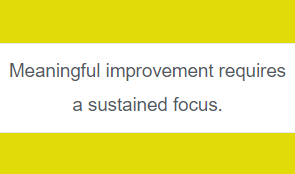 Meaningful improvement requires a sustained focus.